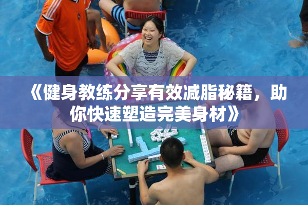 《健身教练分享有效减脂秘籍，助你快速塑造完美身材》