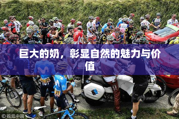 巨大的奶，彰显自然的魅力与价值