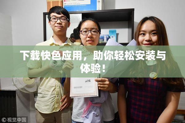 下载快色应用，助你轻松安装与体验！