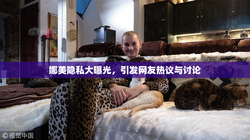 娜美隐私大曝光，引发网友热议与讨论