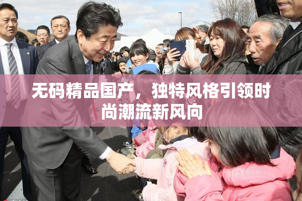 无码精品国产，独特风格引领时尚潮流新风向