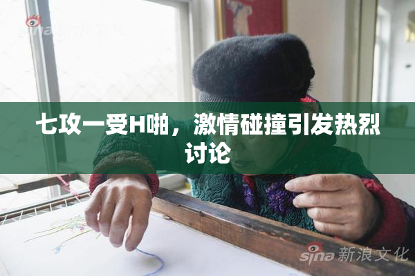 七攻一受H啪，激情碰撞引发热烈讨论
