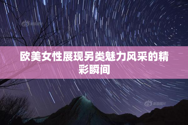 欧美女性展现另类魅力风采的精彩瞬间