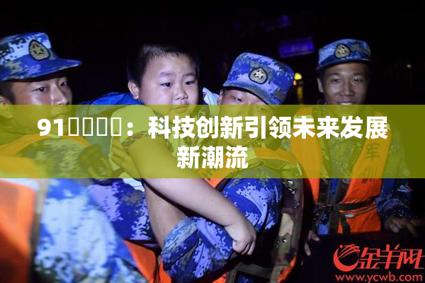 91❌‌❌‌：科技创新引领未来发展新潮流
