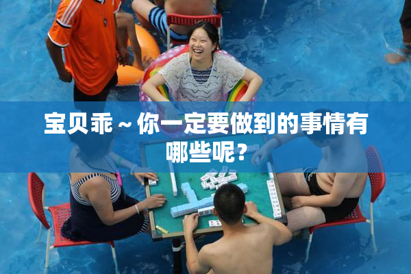 宝贝乖～你一定要做到的事情有哪些呢？