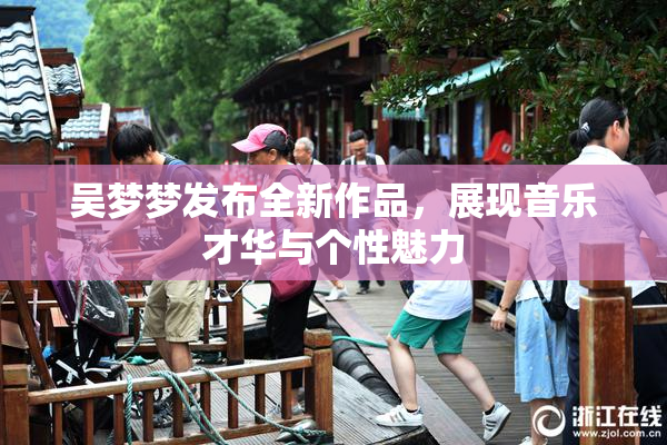 吴梦梦发布全新作品，展现音乐才华与个性魅力