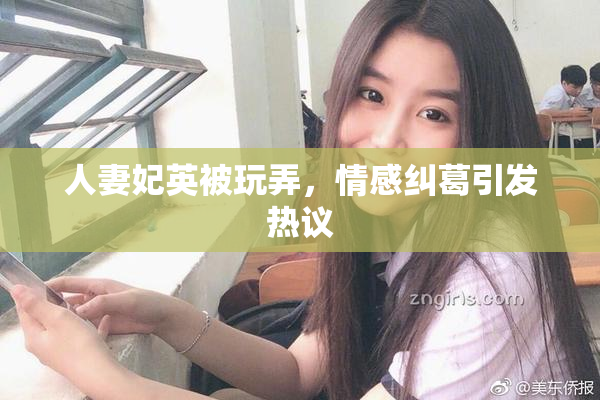 人妻妃英被玩弄，情感纠葛引发热议