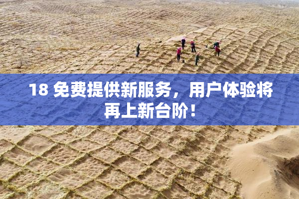 18 免费提供新服务，用户体验将再上新台阶！