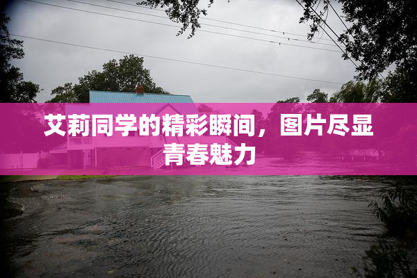 艾莉同学的精彩瞬间，图片尽显青春魅力