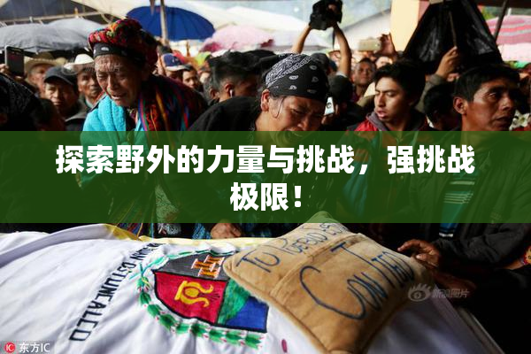 探索野外的力量与挑战，强挑战极限！