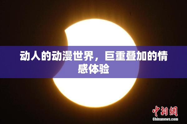 动人的动漫世界，巨重叠加的情感体验