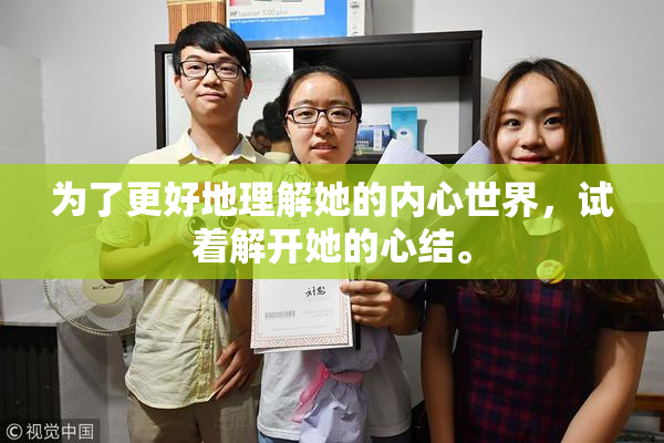 为了更好地理解她的内心世界，试着解开她的心结。