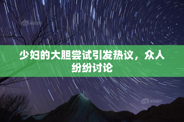 少妇的大胆尝试引发热议，众人纷纷讨论