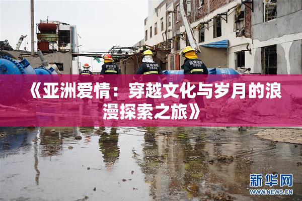 《亚洲爱情：穿越文化与岁月的浪漫探索之旅》