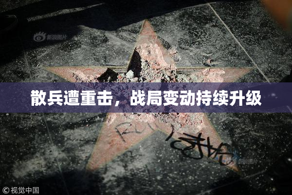 散兵遭重击，战局变动持续升级