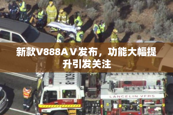 新款V888AⅤ发布，功能大幅提升引发关注