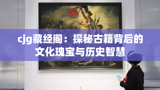 cjg藏经阁：探秘古籍背后的文化瑰宝与历史智慧