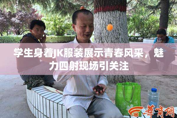学生身着JK服装展示青春风采，魅力四射现场引关注