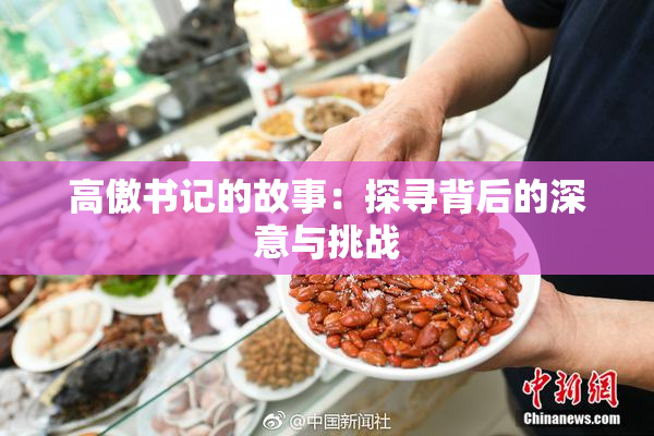 高傲书记的故事：探寻背后的深意与挑战