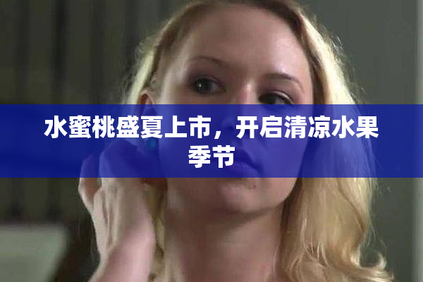 水蜜桃盛夏上市，开启清凉水果季节