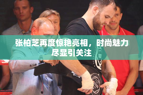 张柏芝再度惊艳亮相，时尚魅力尽显引关注