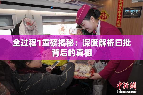 全过程1重磅揭秘：深度解析曰批背后的真相