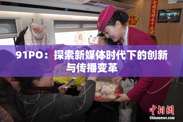 91PO：探索新媒体时代下的创新与传播变革