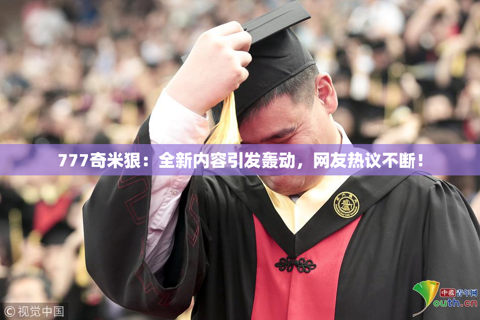 777奇米狠：全新内容引发轰动，网友热议不断！