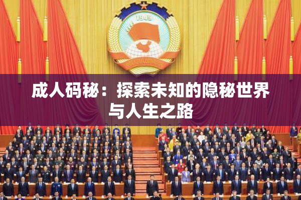 成人码秘：探索未知的隐秘世界与人生之路