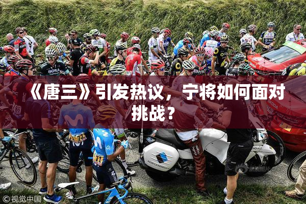 《唐三》引发热议，宁将如何面对挑战？