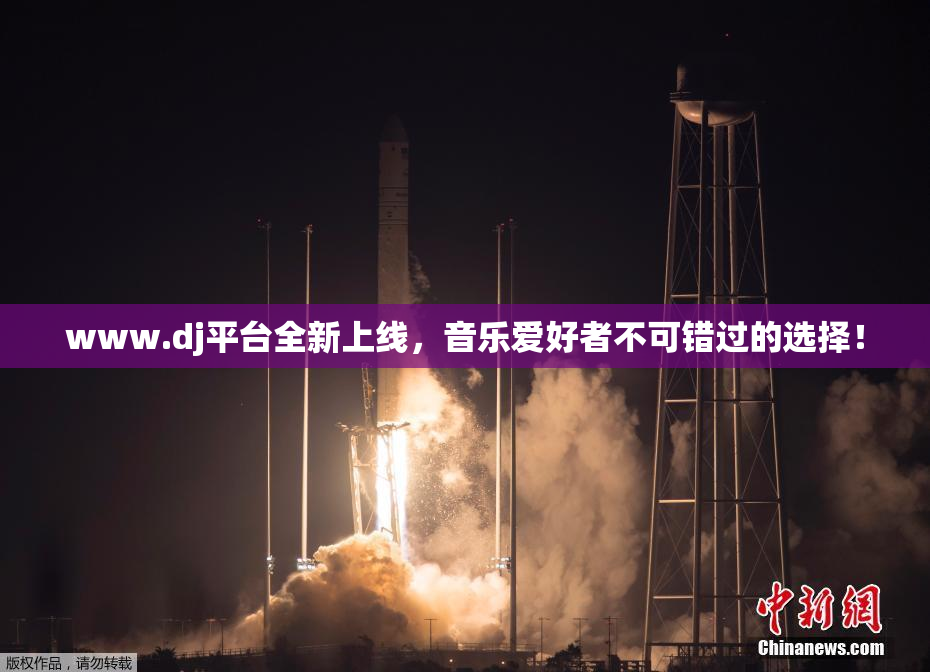 www.dj平台全新上线，音乐爱好者不可错过的选择！