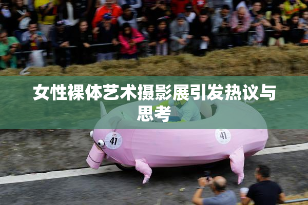 女性裸体艺术摄影展引发热议与思考