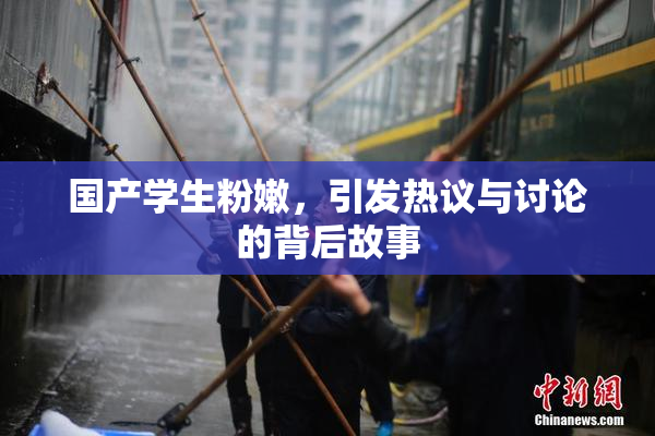 国产学生粉嫩，引发热议与讨论的背后故事
