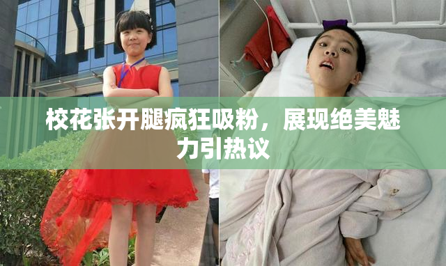 校花张开腿疯狂吸粉，展现绝美魅力引热议