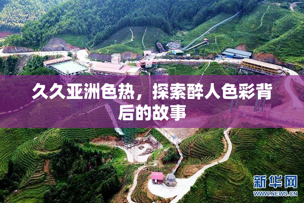 久久亚洲色热，探索醉人色彩背后的故事
