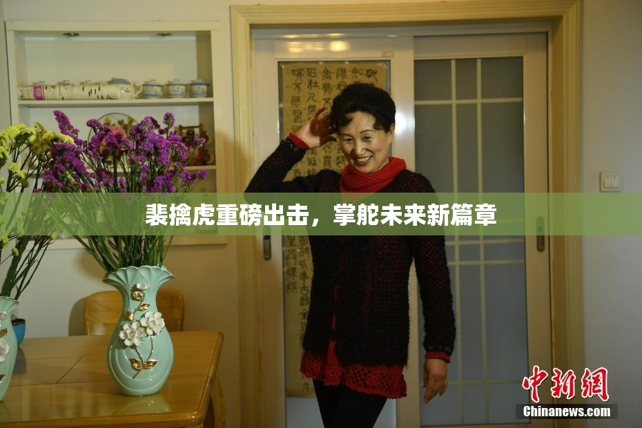 裴擒虎重磅出击，掌舵未来新篇章