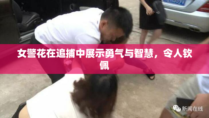 女警花在追捕中展示勇气与智慧，令人钦佩