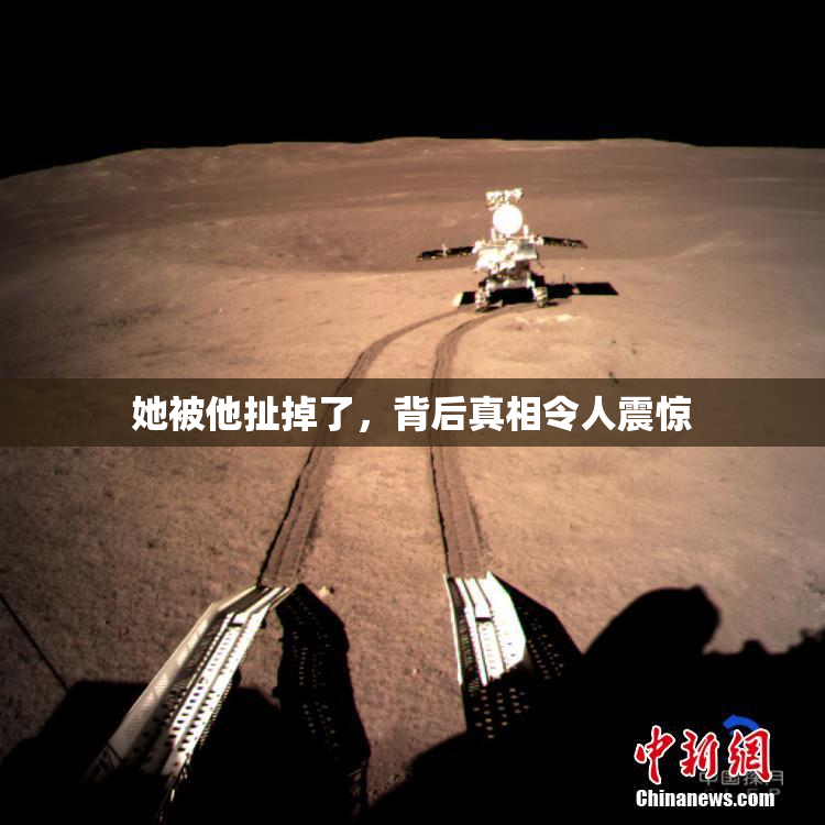 她被他扯掉了，背后真相令人震惊