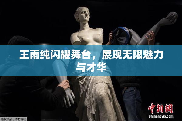 王雨纯闪耀舞台，展现无限魅力与才华