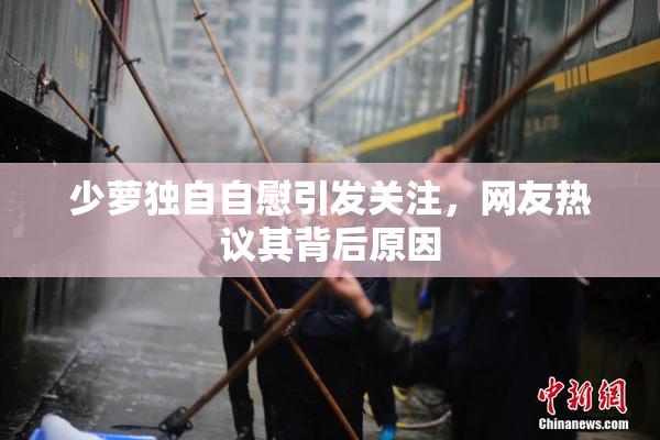 少萝独自自慰引发关注，网友热议其背后原因