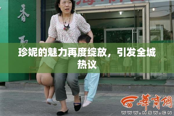 珍妮的魅力再度绽放，引发全城热议