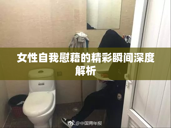 女性自我慰藉的精彩瞬间深度解析