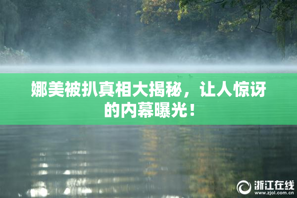 娜美被扒真相大揭秘，让人惊讶的内幕曝光！