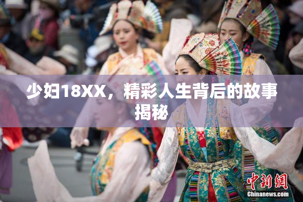 少妇18XX，精彩人生背后的故事揭秘