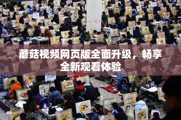 蘑菇视频网页版全面升级，畅享全新观看体验