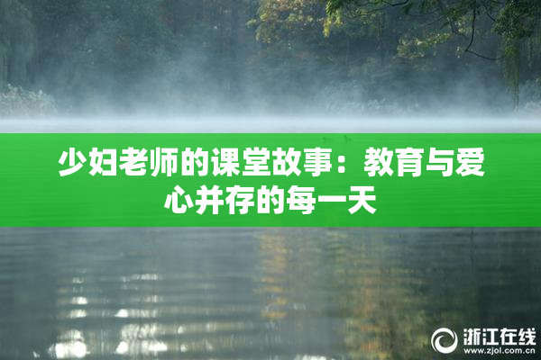少妇老师的课堂故事：教育与爱心并存的每一天