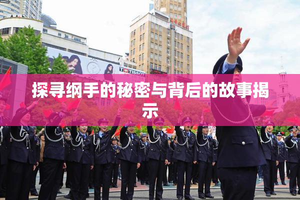 探寻纲手的秘密与背后的故事揭示