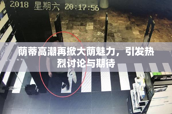 荫蒂高潮再掀大荫魅力，引发热烈讨论与期待