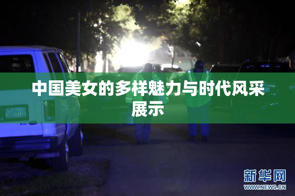 中国美女的多样魅力与时代风采展示