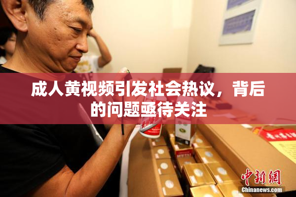 成人黄视频引发社会热议，背后的问题亟待关注